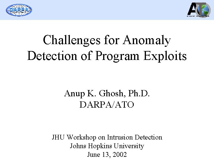 DARPA Challenges for Anomaly Detection of Program Exploits Anup K. Ghosh, Ph. D. DARPA/ATO