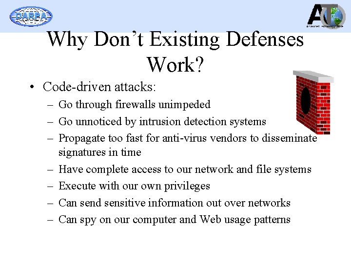 DARPA Why Don’t Existing Defenses Work? • Code-driven attacks: – Go through firewalls unimpeded