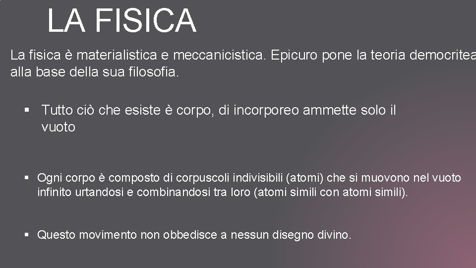 LA FISICA La fisica è materialistica e meccanicistica. Epicuro pone la teoria democritea alla