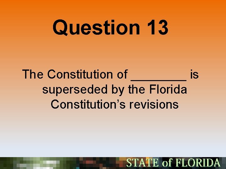 Question 13 The Constitution of ____ is superseded by the Florida Constitution’s revisions 