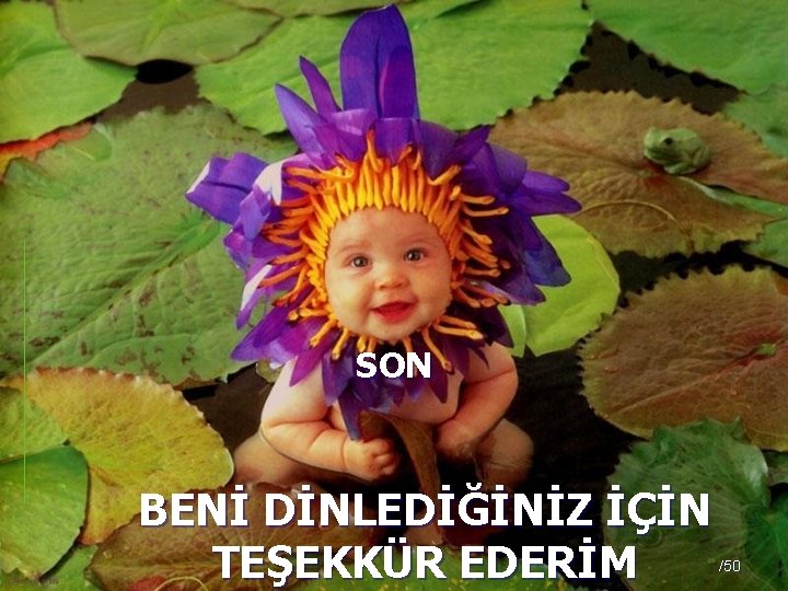 SON BENİ DİNLEDİĞİNİZ İÇİN TEŞEKKÜR EDERİM /50 