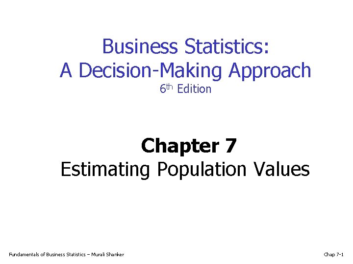 Business Statistics: A Decision-Making Approach 6 th Edition Chapter 7 Estimating Population Values Fundamentals