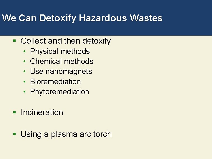 We Can Detoxify Hazardous Wastes § Collect and then detoxify • • • Physical