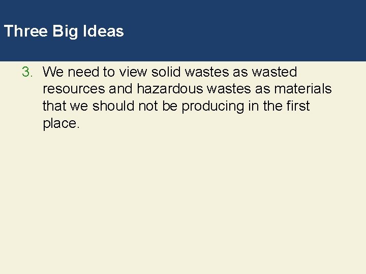 Three Big Ideas 3. We need to view solid wastes as wasted resources and