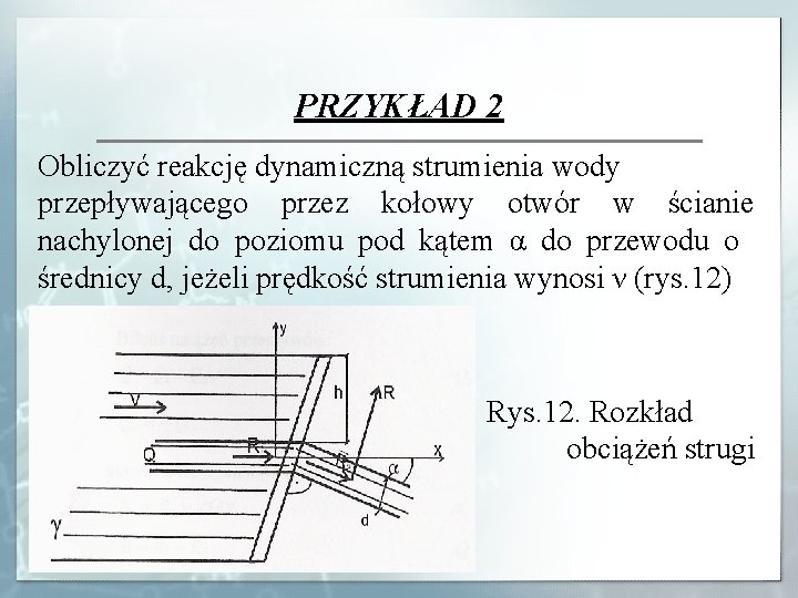 PRZYKŁAD 2 Obliczyć reakcję dynamiczną strumienia wody przepływającego przez kołowy otwór w ścianie nachylonej