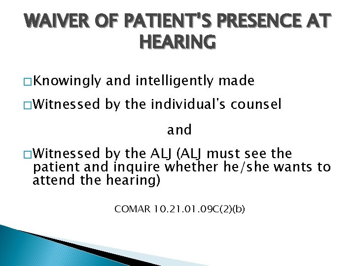 WAIVER OF PATIENT’S PRESENCE AT HEARING � Knowingly and intelligently made � Witnessed by