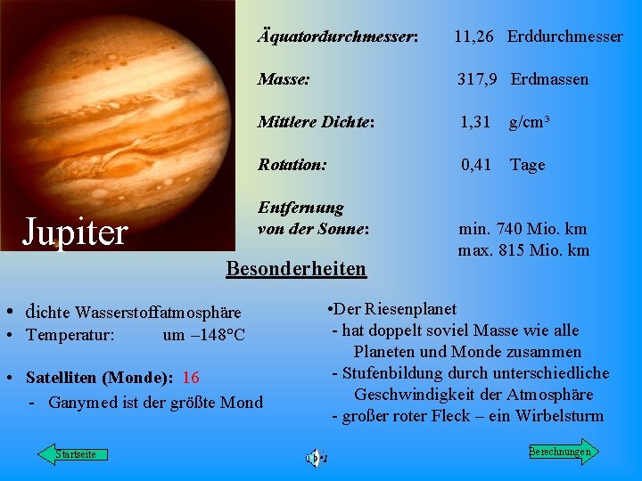 Äquatordurchmesser: 11, 26 Erddurchmesser Masse: 317, 9 Erdmassen Mittlere Dichte: 1, 31 g/cm³ Rotation: