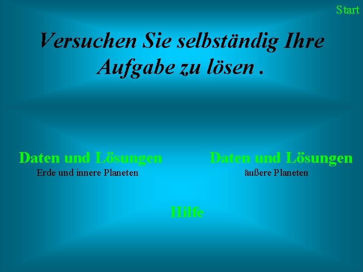 Start Versuchen Sie selbständig Ihre Aufgabe zu lösen. Daten und Lösungen Erde und innere