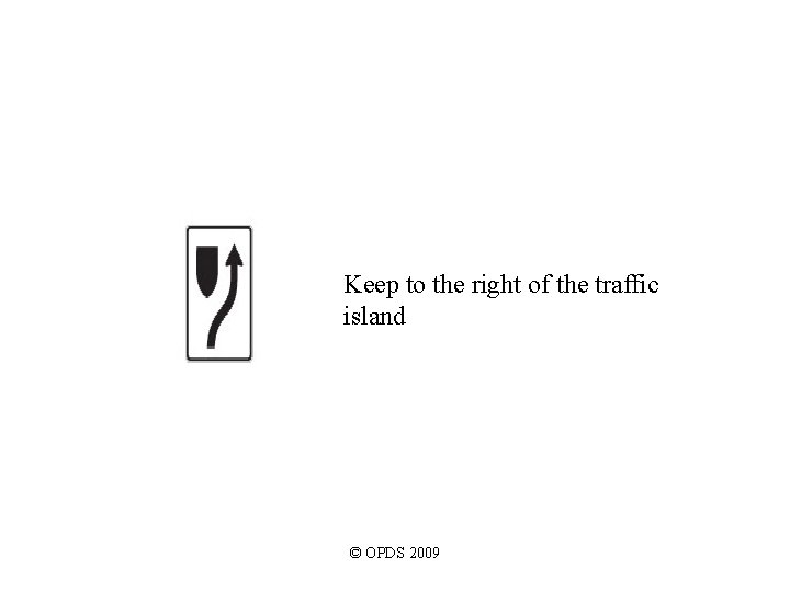 Keep to the right of the traffic island © OPDS 2009 Keep to the right of the traffic island © OPDS 2009