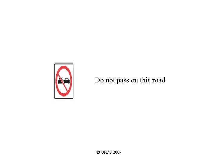 Do not pass on this road © OPDS 2009 Do not pass on this road © OPDS 2009