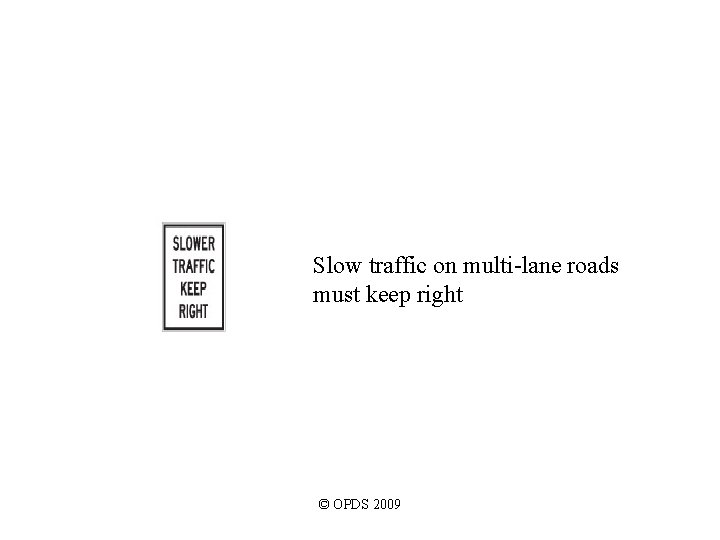 Slow traffic on multi-lane roads must keep right © OPDS 2009 Slow traffic on multi-lane roads must keep right © OPDS 2009