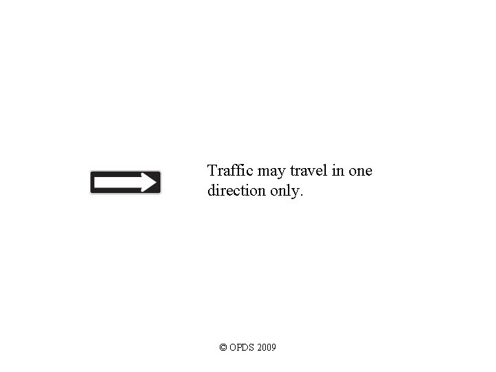 Traffic may travel in one direction only. © OPDS 2009 Traffic may travel in one direction only. © OPDS 2009