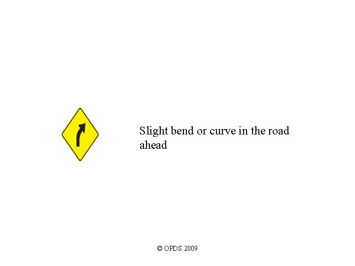 Slight bend or curve in the road ahead © OPDS 2009 Slight bend or curve in the road ahead © OPDS 2009