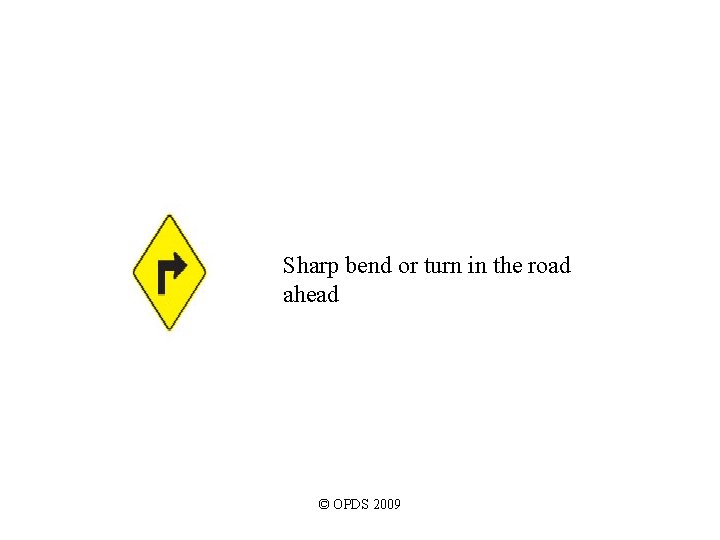 Sharp bend or turn in the road ahead © OPDS 2009 Sharp bend or turn in the road ahead © OPDS 2009
