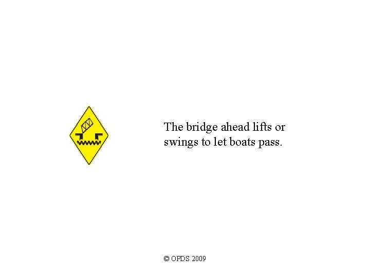 The bridge ahead lifts or swings to let boats pass. © OPDS 2009 The bridge ahead lifts or swings to let boats pass. © OPDS 2009