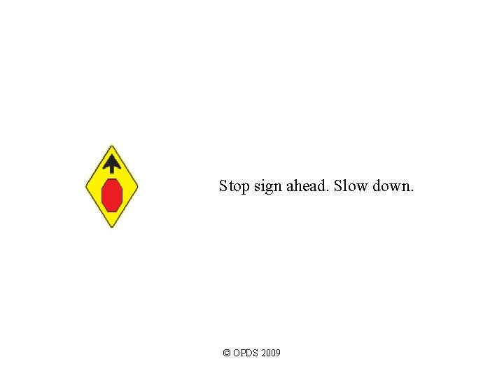 Stop sign ahead. Slow down. © OPDS 2009 Stop sign ahead. Slow down. © OPDS 2009