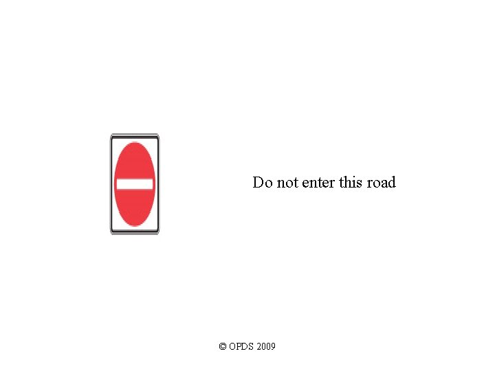 Do not enter this road © OPDS 2009 Do not enter this road © OPDS 2009