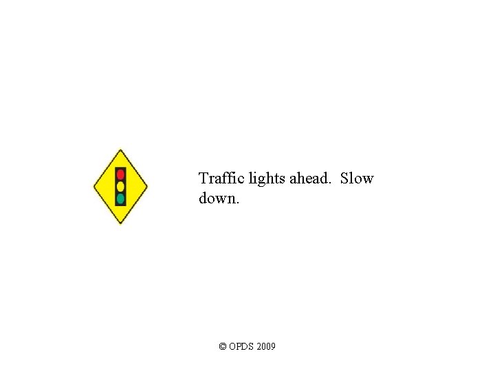 Traffic lights ahead. Slow down. © OPDS 2009 Traffic lights ahead. Slow down. © OPDS 2009