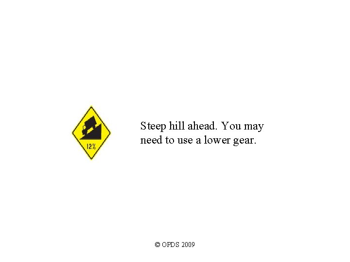 Steep hill ahead. You may need to use a lower gear. © OPDS 2009 Steep hill ahead. You may need to use a lower gear. © OPDS 2009
