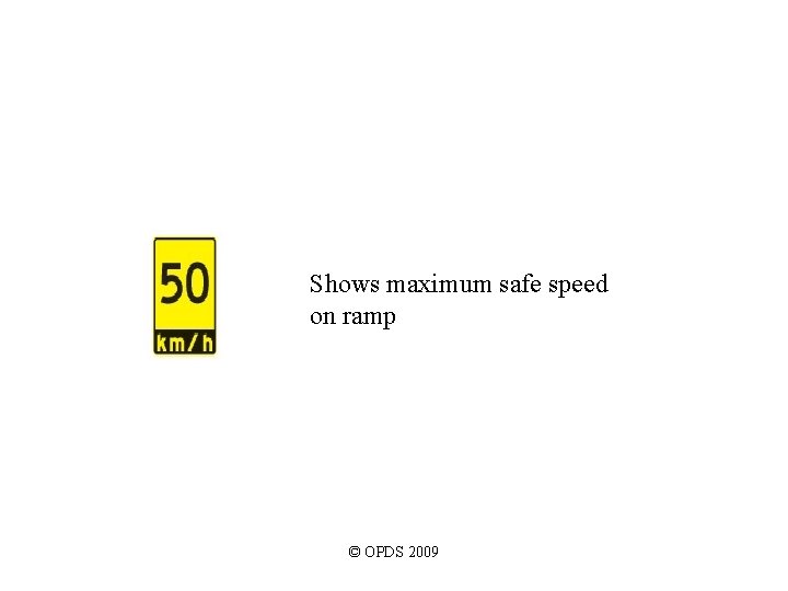 Shows maximum safe speed on ramp © OPDS 2009 Shows maximum safe speed on ramp © OPDS 2009