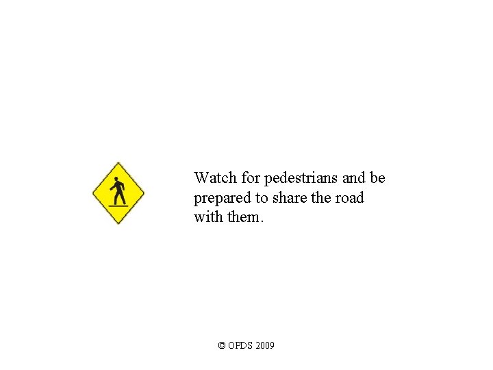 Watch for pedestrians and be prepared to share the road with them. © OPDS Watch for pedestrians and be prepared to share the road with them. © OPDS