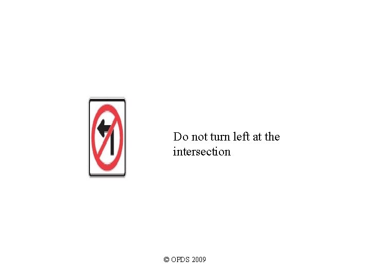 Do not turn left at the intersection © OPDS 2009 Do not turn left at the intersection © OPDS 2009