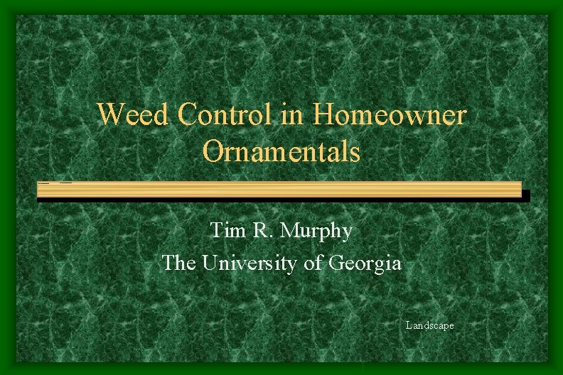 Weed Control in Homeowner Ornamentals Tim R. Murphy The University of Georgia Landscape Weed Control in Homeowner Ornamentals Tim R. Murphy The University of Georgia Landscape