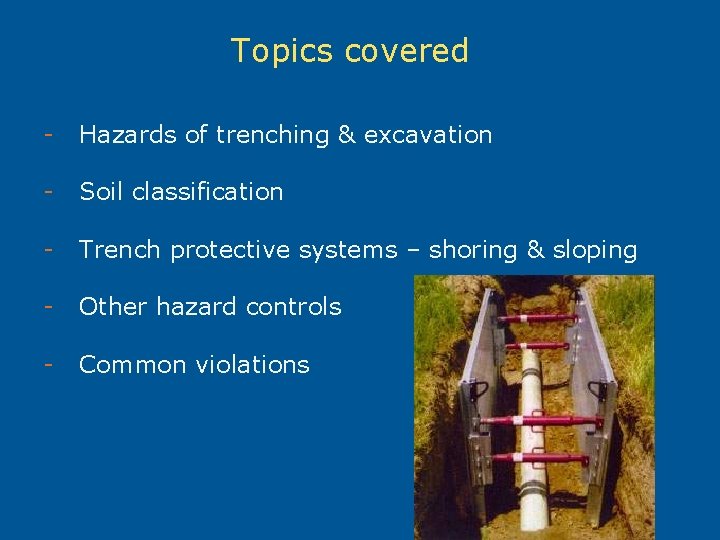 Topics covered - Hazards of trenching & excavation - Soil classification - Trench protective