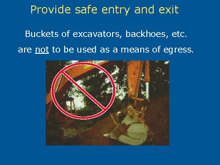 Provide safe entry and exit Buckets of excavators, backhoes, etc. are not to be
