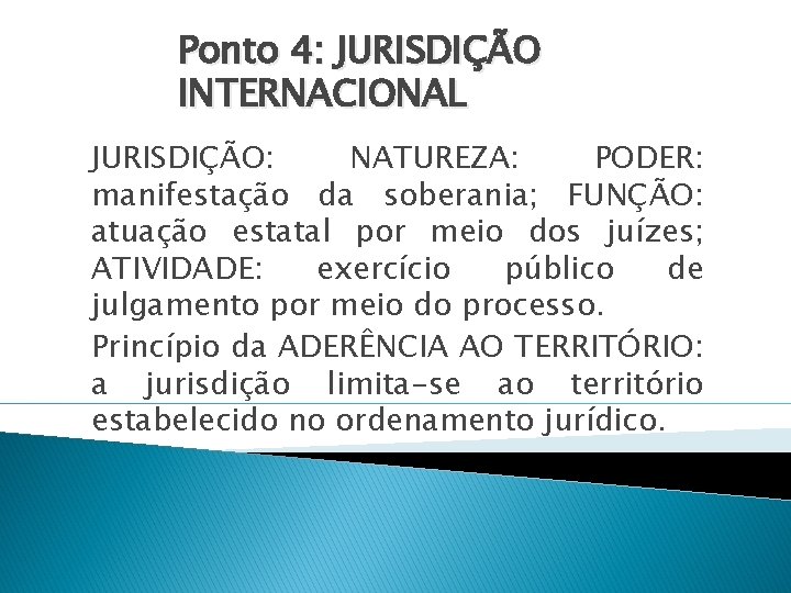 Ponto 4: JURISDIÇÃO INTERNACIONAL JURISDIÇÃO: NATUREZA: PODER: manifestação da soberania; FUNÇÃO: atuação estatal por