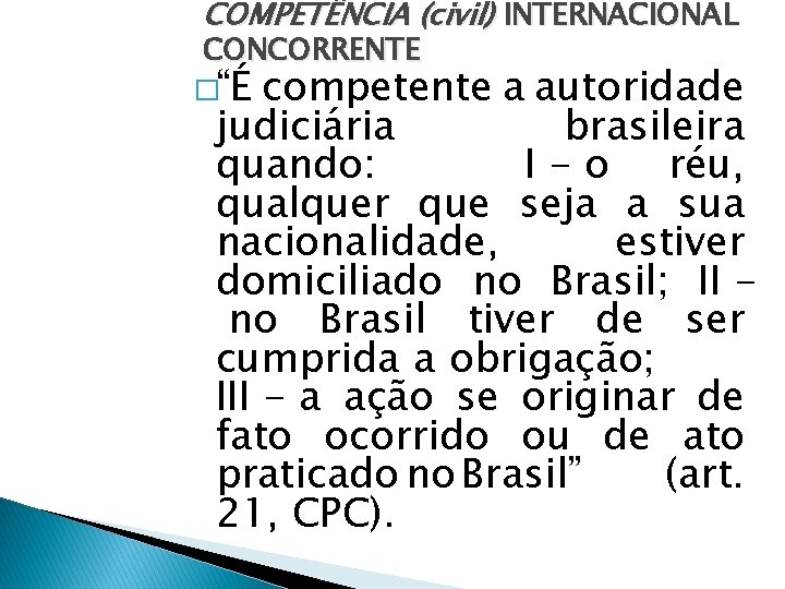 COMPETÊNCIA (civil) INTERNACIONAL CONCORRENTE �“É competente a autoridade judiciária brasileira quando: I - o
