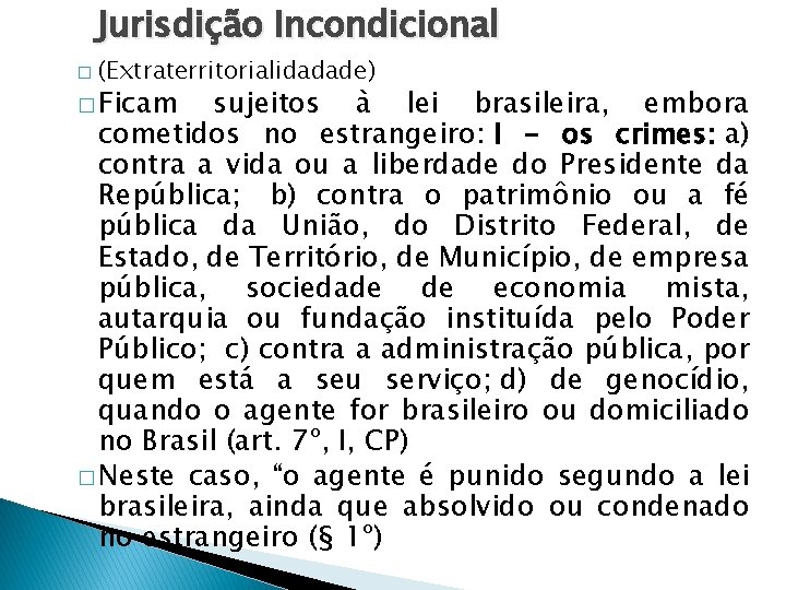 Jurisdição Incondicional � (Extraterritorialidadade) � Ficam sujeitos à lei brasileira, embora cometidos no estrangeiro: