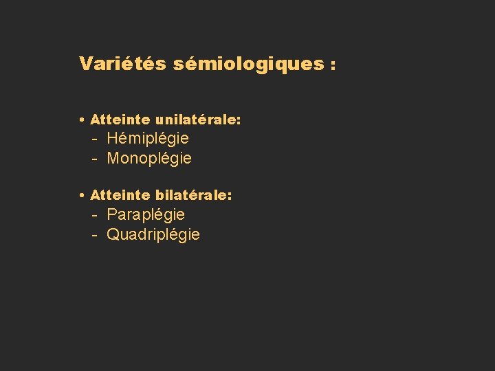 Variétés sémiologiques : • Atteinte unilatérale: - Hémiplégie - Monoplégie • Atteinte bilatérale: -