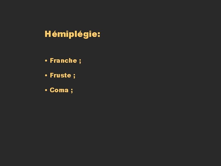 Hémiplégie: • Franche ; • Fruste ; • Coma ; Hémiplégie: • Franche ; • Fruste ; • Coma ;