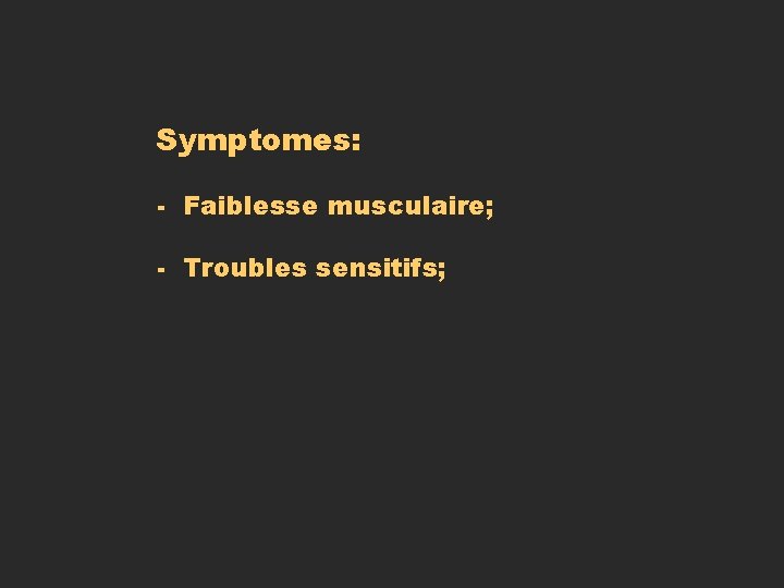Symptomes: - Faiblesse musculaire; - Troubles sensitifs; Symptomes: - Faiblesse musculaire; - Troubles sensitifs;