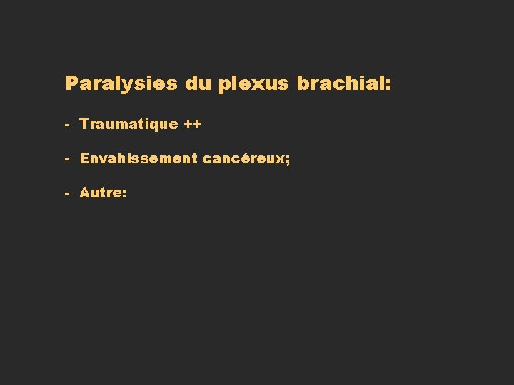 Paralysies du plexus brachial: - Traumatique ++ - Envahissement cancéreux; - Autre: 