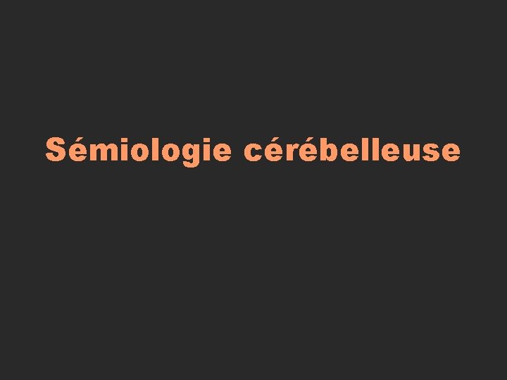 Sémiologie cérébelleuse Sémiologie cérébelleuse