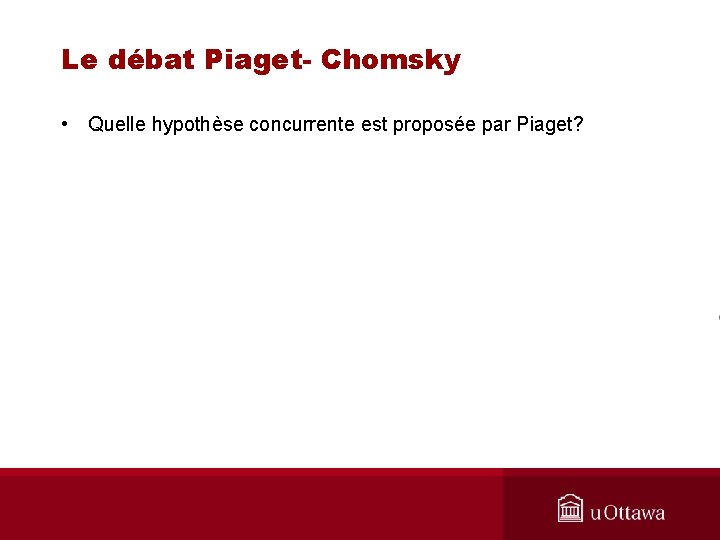 Le débat Piaget- Chomsky • Quelle hypothèse concurrente est proposée par Piaget? 