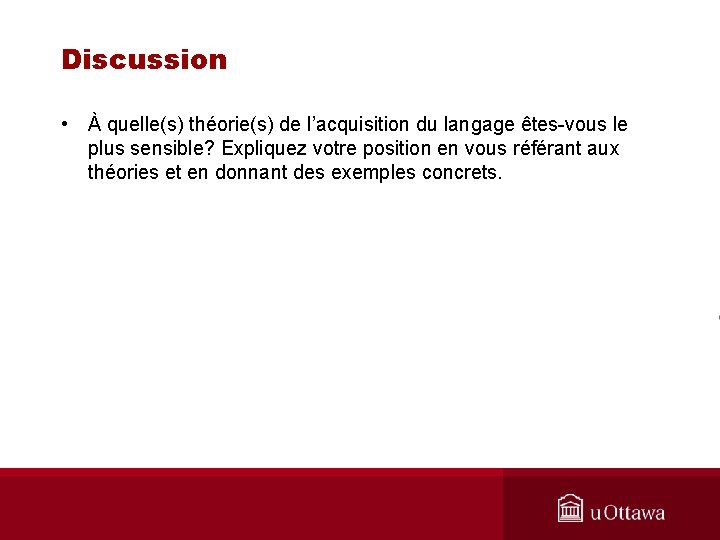 Discussion • À quelle(s) théorie(s) de l’acquisition du langage êtes-vous le plus sensible? Expliquez