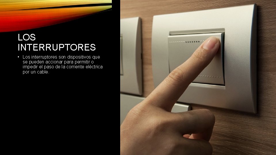 LOS INTERRUPTORES • Los interruptores son dispositivos que se pueden accionar para permitir o