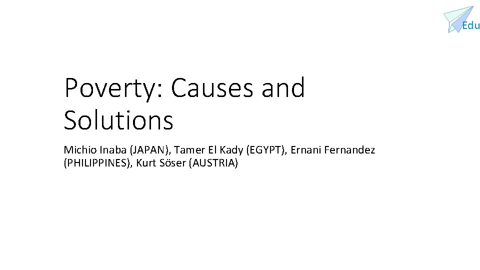 Edu Poverty: Causes and Solutions Michio Inaba (JAPAN), Tamer El Kady (EGYPT), Ernani Fernandez