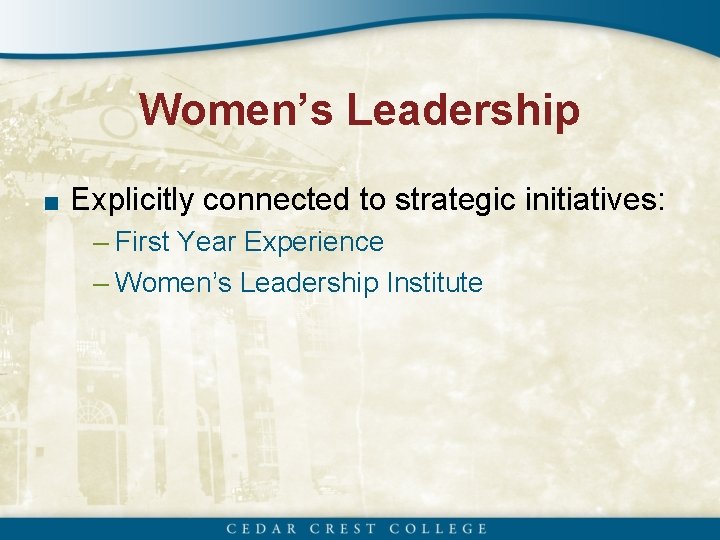 Women’s Leadership ■ Explicitly connected to strategic initiatives: – First Year Experience – Women’s