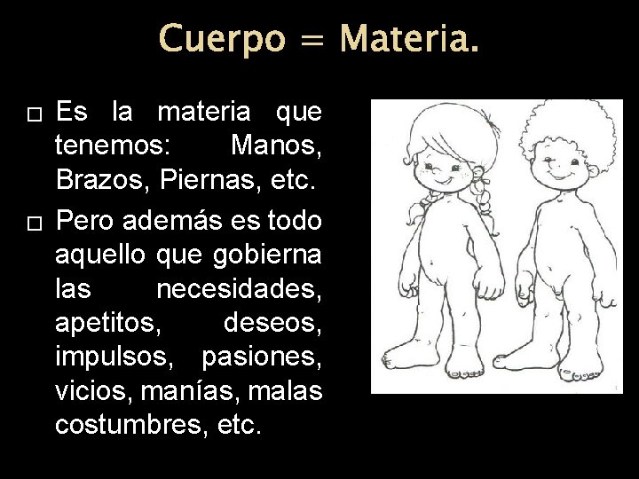 Cuerpo = Materia. � � Es la materia que tenemos: Manos, Brazos, Piernas, etc. Cuerpo = Materia. � � Es la materia que tenemos: Manos, Brazos, Piernas, etc.