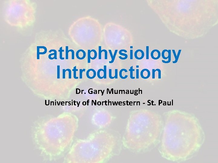 Pathophysiology Introduction Dr. Gary Mumaugh University of Northwestern - St. Paul 