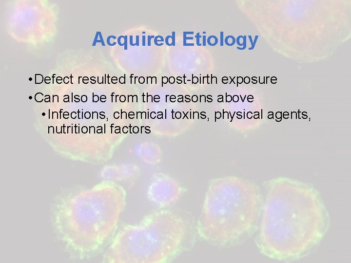 Acquired Etiology • Defect resulted from post-birth exposure • Can also be from the