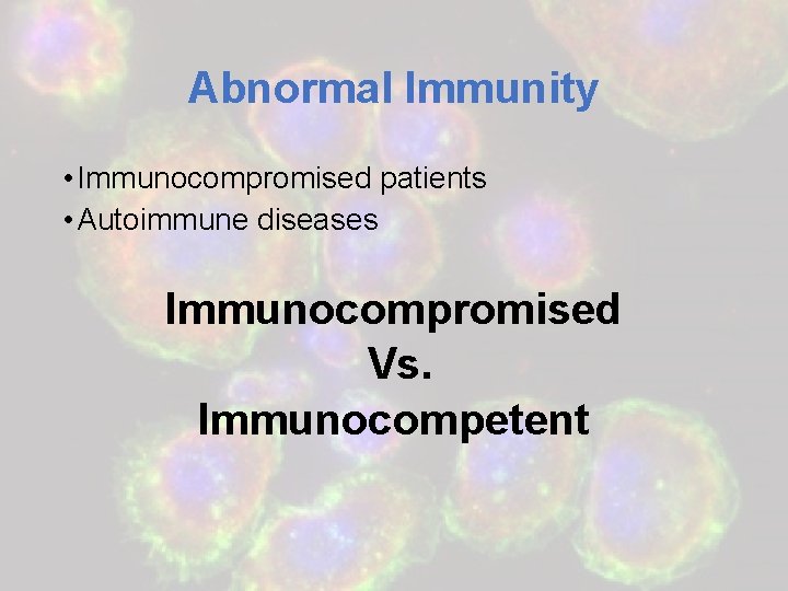 Abnormal Immunity • Immunocompromised patients • Autoimmune diseases Immunocompromised Vs. Immunocompetent 