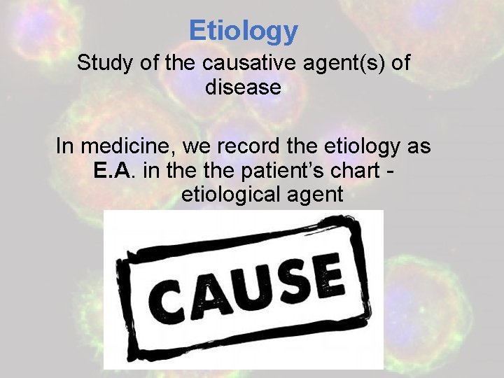 Etiology Study of the causative agent(s) of disease In medicine, we record the etiology