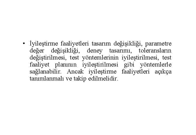  • İyileştirme faaliyetleri tasarım değişikliği, parametre değer değişikliği, deney tasarımı, toleransların değiştirilmesi, test