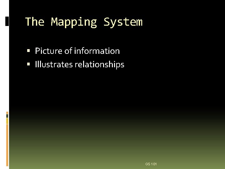 The Mapping System Picture of information Illustrates relationships GS 101 