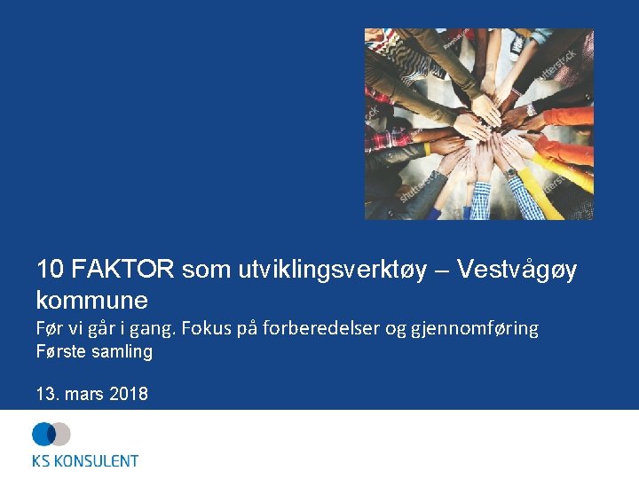 10 FAKTOR som utviklingsverktøy – Vestvågøy kommune Før vi går i gang. Fokus på